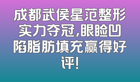 成都武侯星范整形实力夺冠，眼睑凹陷脂肪填充赢得好评！