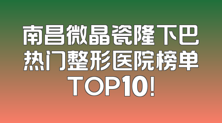 南昌微晶瓷隆下巴热门整形医院榜单TOP10！