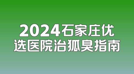 2024石家庄优选医院治狐臭指南