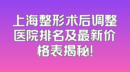 上海整形术后调整医院排名及最新价格表揭秘！
