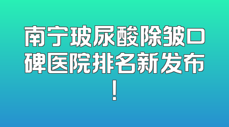 南宁玻尿酸除皱口碑医院排名新发布！