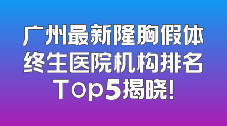 广州最新隆胸假体终生医院机构排名Top5揭晓！
