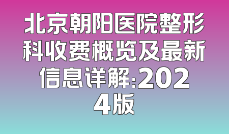 北京朝阳医院整形科收费概览及最新信息详解：2024版