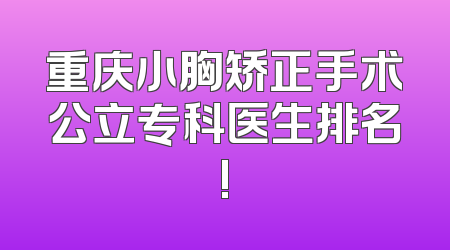 重庆小胸矫正手术公立专科医生排名!