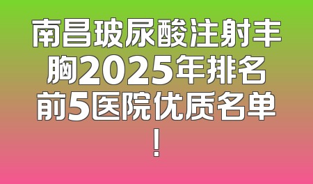 南昌玻尿酸注射丰胸2025年排名前5医院优质名单！