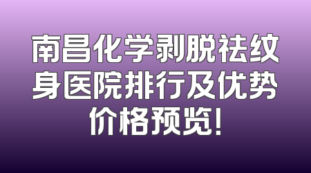南昌化学剥脱祛纹身医院排行及优势价格预览！