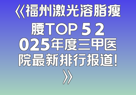 《福州激光溶脂瘦腰TOP 5 2025年度三甲医院最新排行报道！》