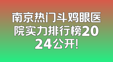 南京热门斗鸡眼医院实力排行榜2024公开！