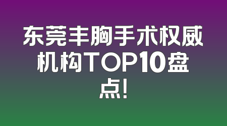 东莞丰胸手术权威机构TOP10盘点！