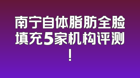 南宁自体脂肪全脸填充5家机构评测!