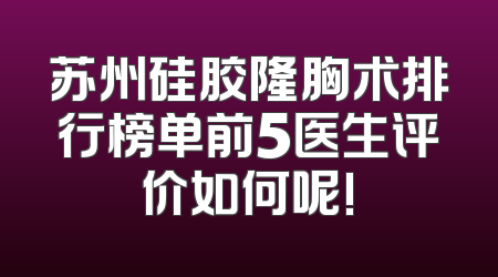苏州硅胶隆胸术排行榜单前5医生评价如何呢!