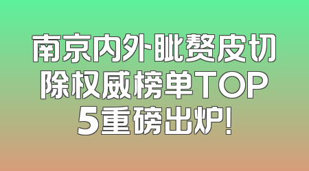 南京内外眦赘皮切除权威榜单TOP5重磅出炉！