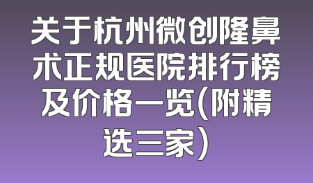 关于杭州微创隆鼻术正规医院排行榜及价格一览（附精选三家）