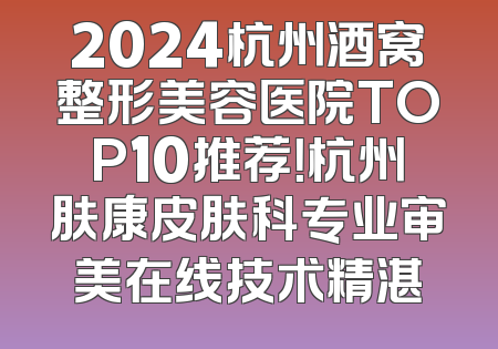 2024杭州酒窝整形美容医院TOP10推荐！杭州肤康皮肤科专业审美在线技术精湛