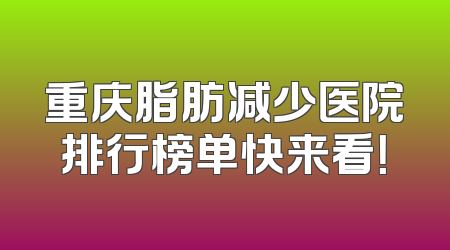 重庆脂肪减少医院排行榜单快来看！