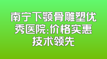 南宁下颚骨雕塑优秀医院：价格实惠技术领先