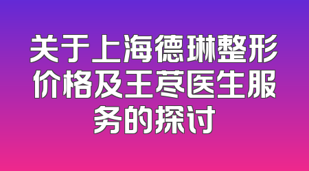 关于上海德琳整形价格及王荩医生服务的探讨