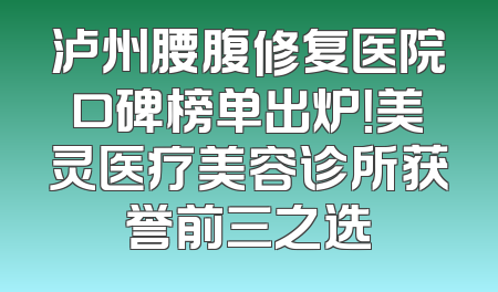 泸州腰腹修复医院口碑榜单出炉！美灵医疗美容诊所获誉前三之选