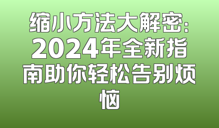 缩小方法大解密：2024年全新指南助你轻松告别烦恼