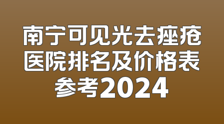 南宁可见光去痤疮医院排名及价格表参考2024
