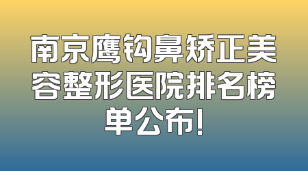 南京鹰钩鼻矫正美容整形医院排名榜单公布!