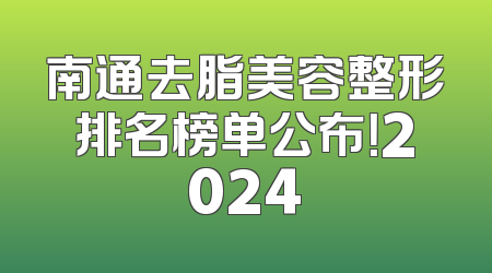 南通去脂美容整形排名榜单公布！2024