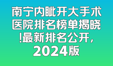 南宁内眦开大手术医院排名榜单揭晓！最新排名公开，2024版