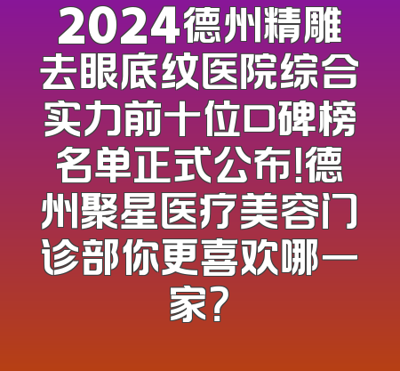 2024德州精雕去眼底纹医院综合实力前十位口碑榜名单正式公布！德州聚星医疗美容门诊部你更喜欢哪一家？