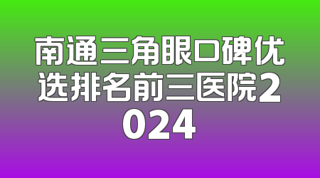 南通三角眼口碑优选排名前三医院2024