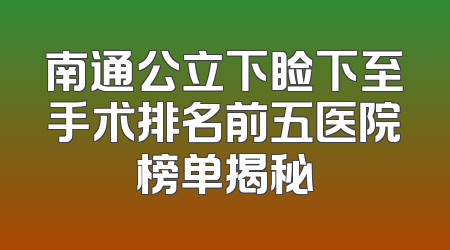 南通公立下睑下至手术排名前五医院榜单揭秘