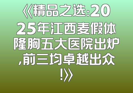 《精品之选：2025年江西麦假体隆胸五大医院出炉，前三均卓越出众！》