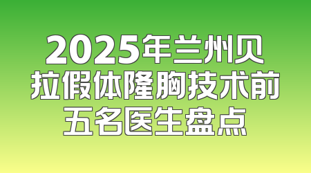 2025年兰州贝拉假体隆胸技术前五名医生盘点