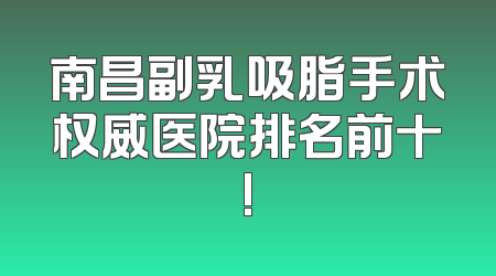 南昌副乳吸脂手术权威医院排名前十!