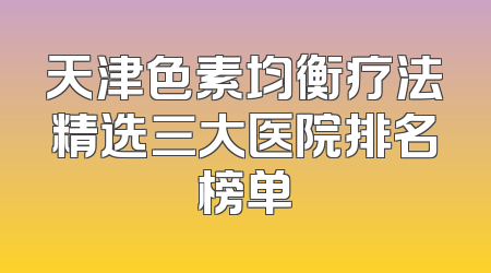 天津色素均衡疗法精选三大医院排名榜单