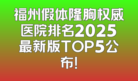 福州假体隆胸权威医院排名2025最新版TOP5公布！