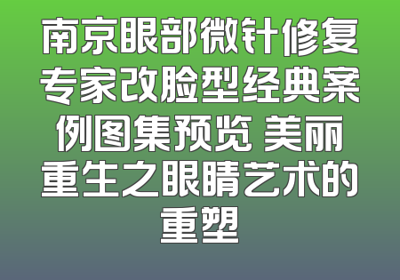 南京眼部微针修复专家改脸型经典案例图集预览 美丽重生之眼睛艺术的重塑