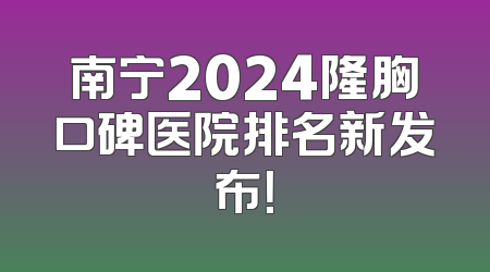 南宁2024隆胸口碑医院排名新发布！