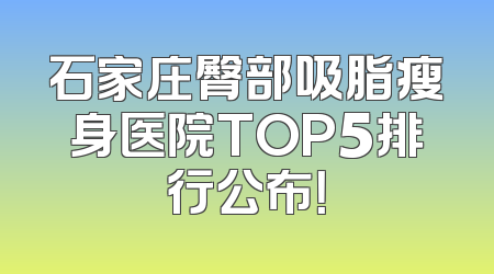 石家庄臀部吸脂瘦身医院TOP5排行公布！
