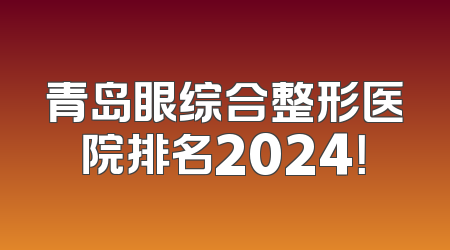 青岛眼综合整形医院排名2024！