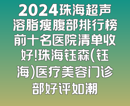 2024珠海超声溶脂瘦腹部排行榜前十名医院清单收好！珠海钰森(钰海)医疗美容门诊部好评如潮