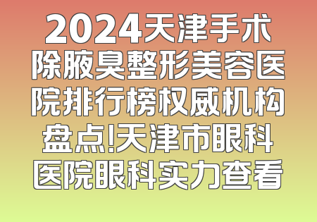 2024天津手术除腋臭整形美容医院排行榜权威机构盘点！天津市眼科医院眼科实力查看