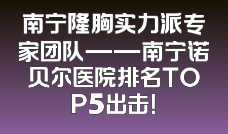 南宁隆胸实力派专家团队——南宁诺贝尔医院排名TOP5出击！