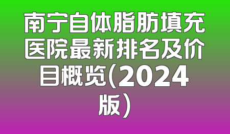 南宁自体脂肪填充医院最新排名及价目概览（2024版）