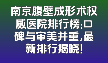 南京腹壁成形术权威医院排行榜：口碑与审美并重，最新排行揭晓！