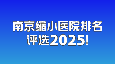 南京缩小医院排名评选2025！