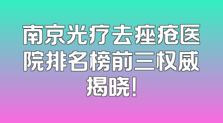 南京光疗去痤疮医院排名榜前三权威揭晓！