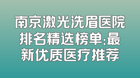 南京激光洗眉医院排名精选榜单：最新优质医疗推荐
