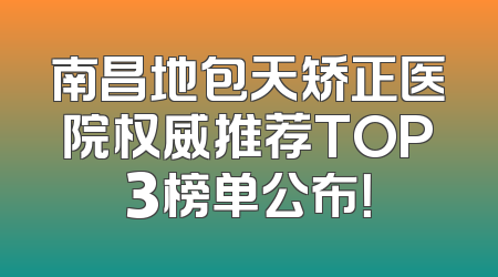 南昌地包天矫正医院权威推荐TOP3榜单公布！