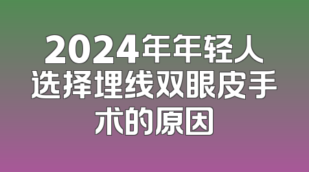 2024年年轻人选择埋线双眼皮手术的原因