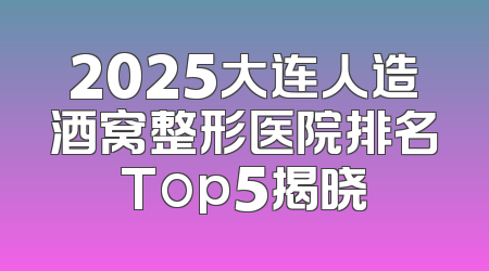 2025大连人造酒窝整形医院排名Top5揭晓
